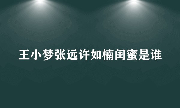 王小梦张远许如楠闺蜜是谁