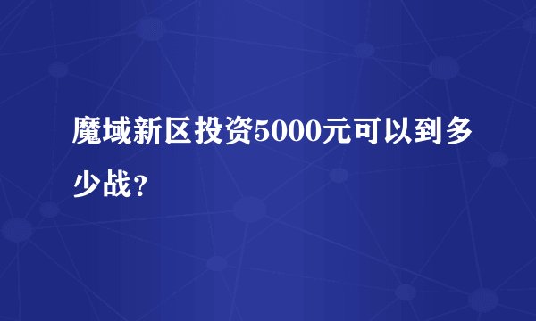 魔域新区投资5000元可以到多少战？