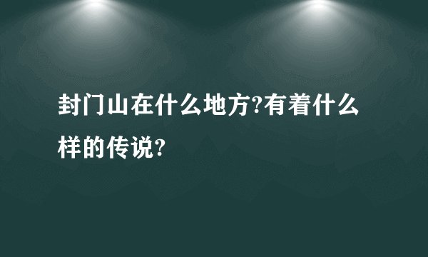 封门山在什么地方?有着什么样的传说?