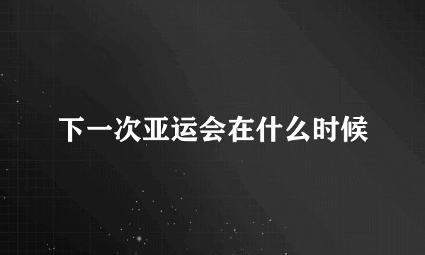 下一次亚运会在什么时候