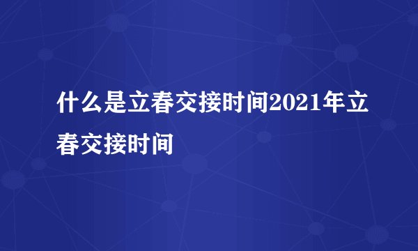 什么是立春交接时间2021年立春交接时间