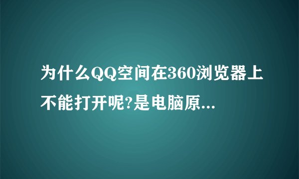为什么QQ空间在360浏览器上不能打开呢?是电脑原因?还是浏览器原因?