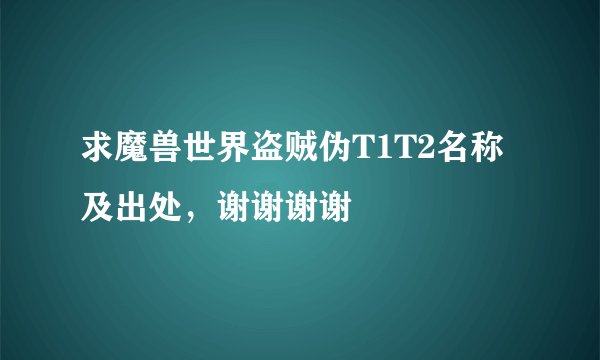 求魔兽世界盗贼伪T1T2名称及出处，谢谢谢谢