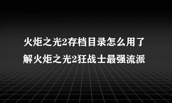 火炬之光2存档目录怎么用了解火炬之光2狂战士最强流派