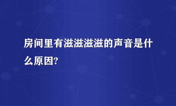 房间里有滋滋滋滋的声音是什么原因?