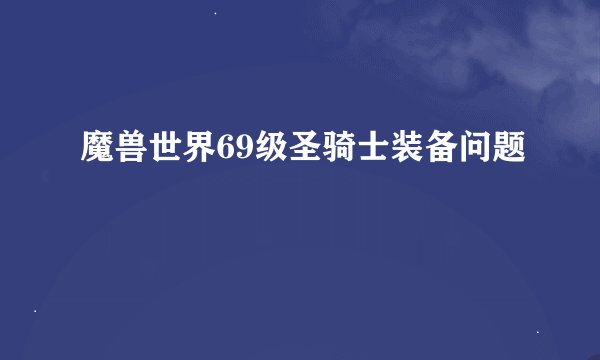魔兽世界69级圣骑士装备问题