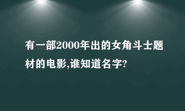 有一部2000年出的女角斗士题材的电影,谁知道名字?