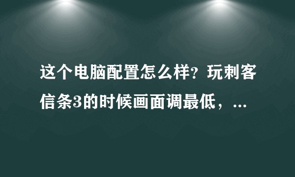 这个电脑配置怎么样？玩刺客信条3的时候画面调最低，感觉有点不流畅，怎么办