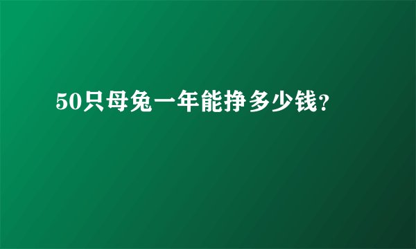 50只母兔一年能挣多少钱？