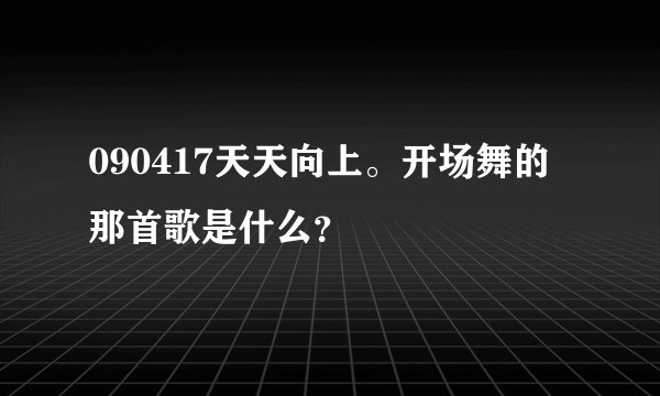 090417天天向上。开场舞的那首歌是什么？