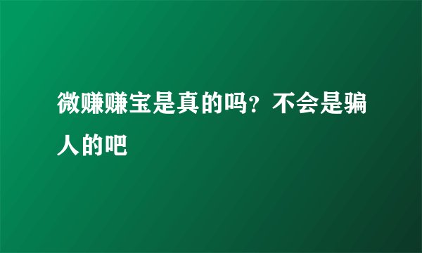 微赚赚宝是真的吗？不会是骗人的吧