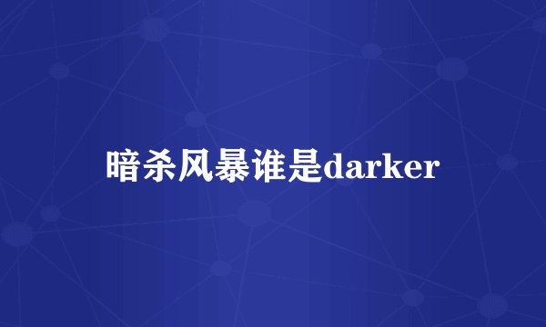 暗杀风暴谁是darker