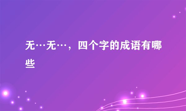 无…无…，四个字的成语有哪些
