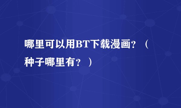 哪里可以用BT下载漫画？（种子哪里有？）