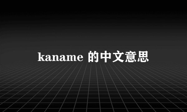 kaname 的中文意思