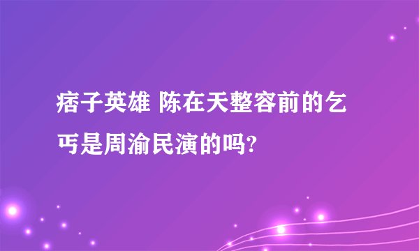 痞子英雄 陈在天整容前的乞丐是周渝民演的吗?