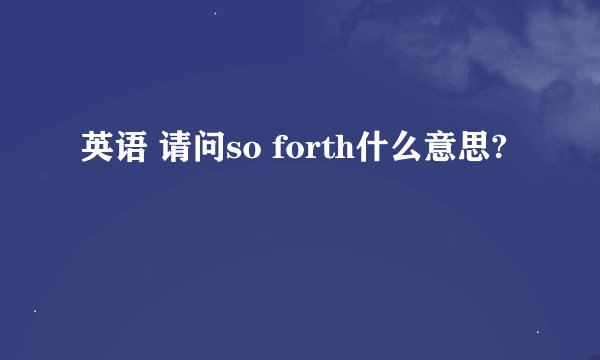 英语 请问so forth什么意思?