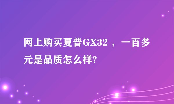 网上购买夏普GX32 ，一百多元是品质怎么样?
