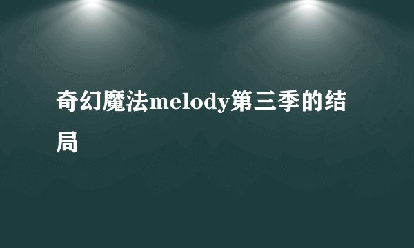 奇幻魔法melody第三季的结局