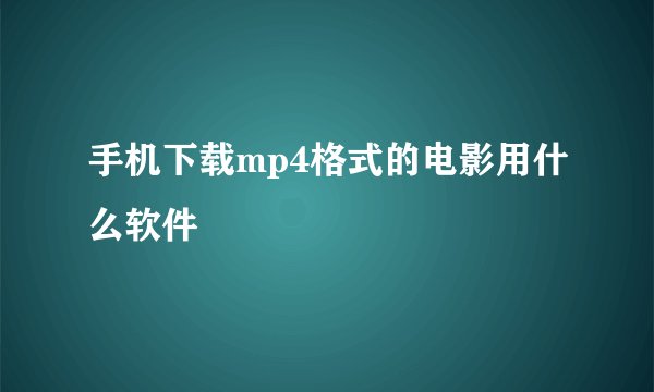 手机下载mp4格式的电影用什么软件