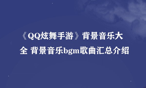 《QQ炫舞手游》背景音乐大全 背景音乐bgm歌曲汇总介绍