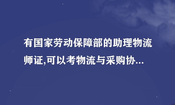有国家劳动保障部的助理物流师证,可以考物流与采购协会的物流师么?