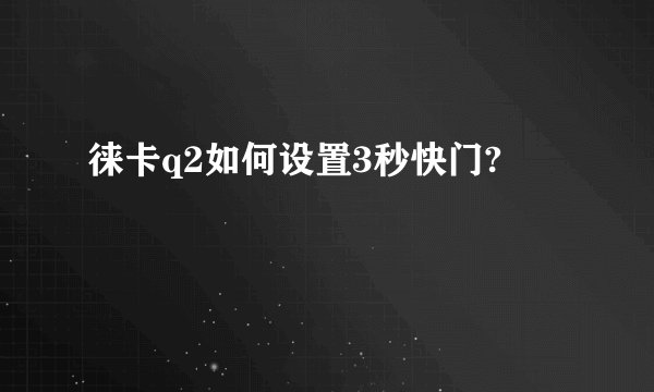 徕卡q2如何设置3秒快门?