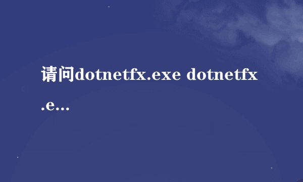 请问dotnetfx.exe dotnetfx.exe进程是什么 有什么用