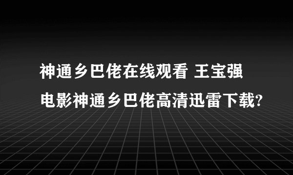 神通乡巴佬在线观看 王宝强电影神通乡巴佬高清迅雷下载?