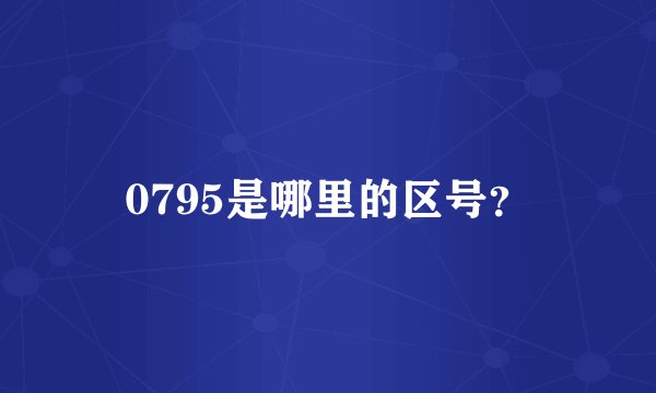 0795是哪里的区号？
