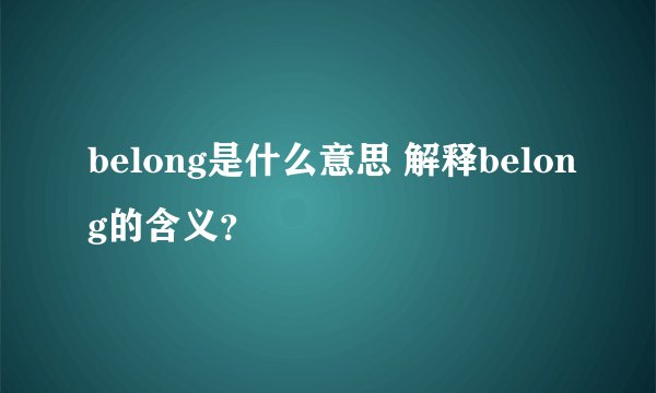 belong是什么意思 解释belong的含义？