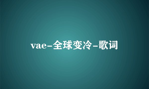 vae-全球变冷-歌词