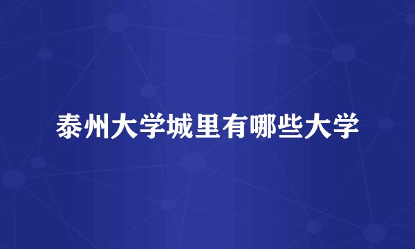 泰州大学城里有哪些大学