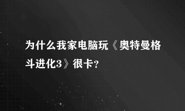为什么我家电脑玩《奥特曼格斗进化3》很卡？