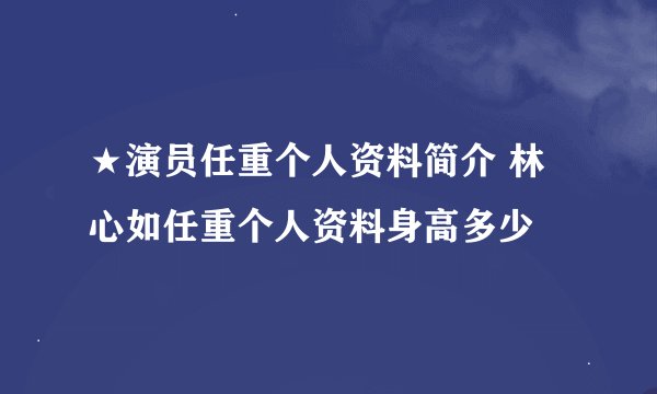 ★演员任重个人资料简介 林心如任重个人资料身高多少