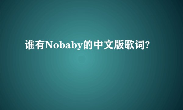 谁有Nobaby的中文版歌词?