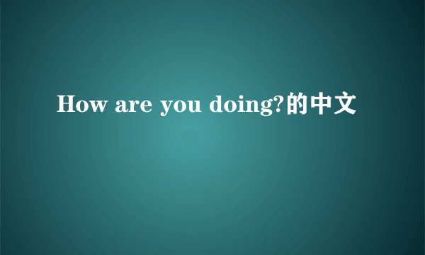 How are you doing?的中文
