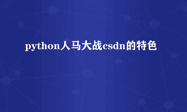 python人马大战csdn的特色