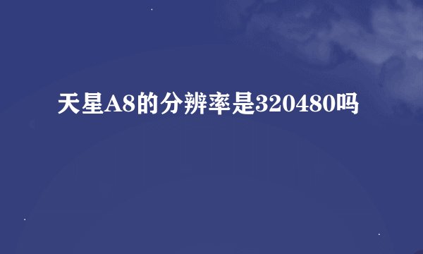 天星A8的分辨率是320480吗