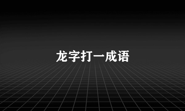 龙字打一成语
