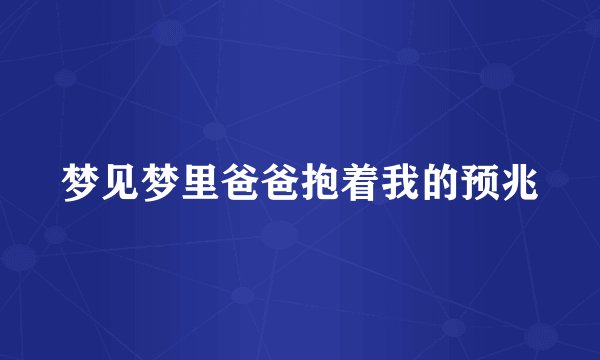 梦见梦里爸爸抱着我的预兆