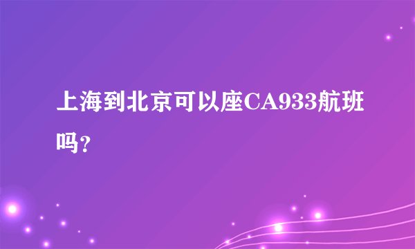 上海到北京可以座CA933航班吗？