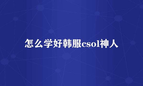 怎么学好韩服csol神人