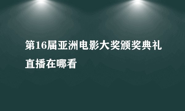 第16届亚洲电影大奖颁奖典礼直播在哪看