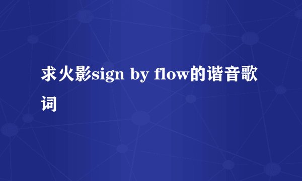 求火影sign by flow的谐音歌词