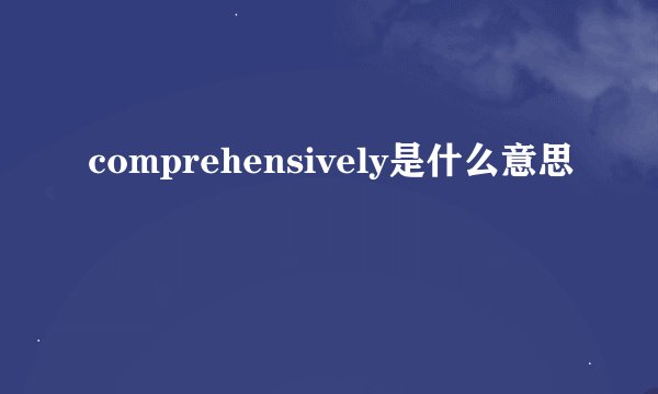 comprehensively是什么意思