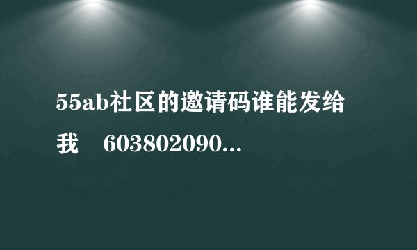 55ab社区的邀请码谁能发给我 603802090@qq.com