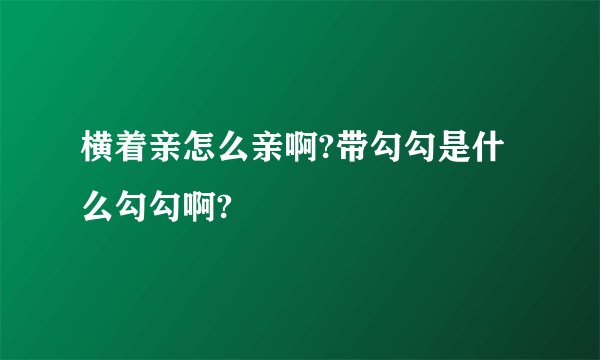 横着亲怎么亲啊?带勾勾是什么勾勾啊?