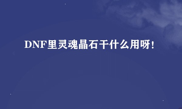 DNF里灵魂晶石干什么用呀！
