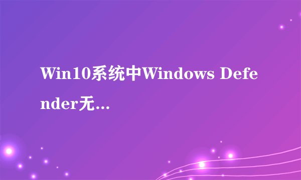 Win10系统中Windows Defender无法启动的四种解决方法有效吗？